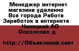 Менеджер интернет-магазина удаленно - Все города Работа » Заработок в интернете   . Ненецкий АО,Осколково д.